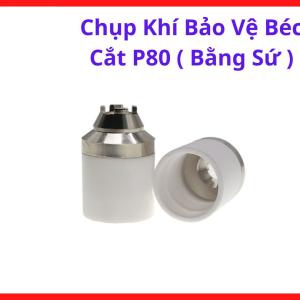 Chụp Khí Sứ Béc Cắt Plasma P80, Phụ Kiện Plasma Hỗ Trợ Bảo Vệ Điện Cực Và Đầu Cắt Plasma Khi Gia Công Sắt Thép Inox, Dễ Tháo Lắp Và Thay Thế Trong Quá Trình Sử Dụng, kho linh kiện máy hàn.